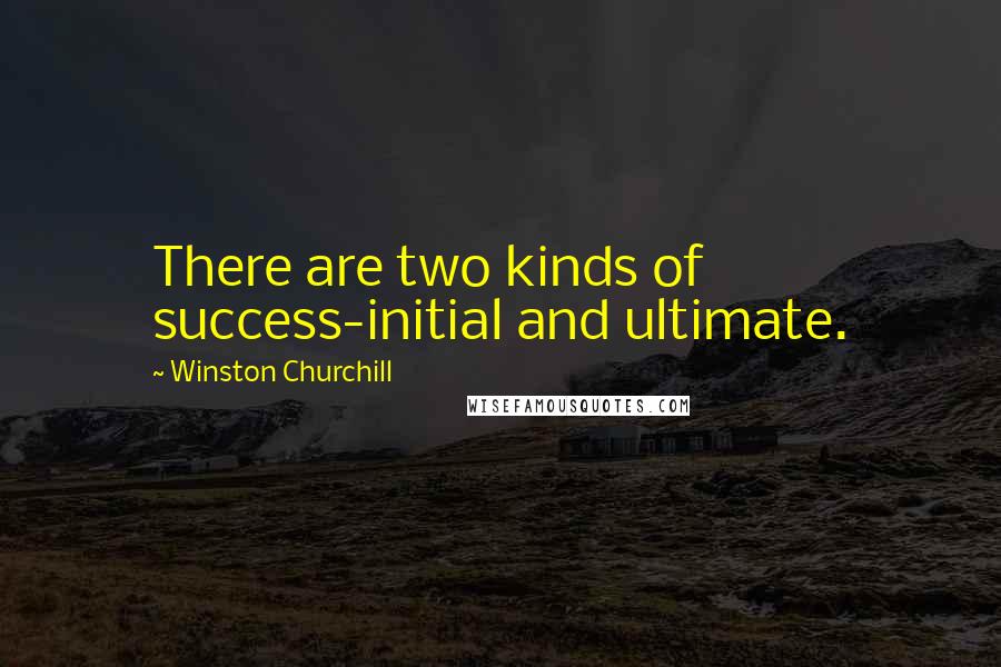 Winston Churchill Quotes: There are two kinds of success-initial and ultimate.