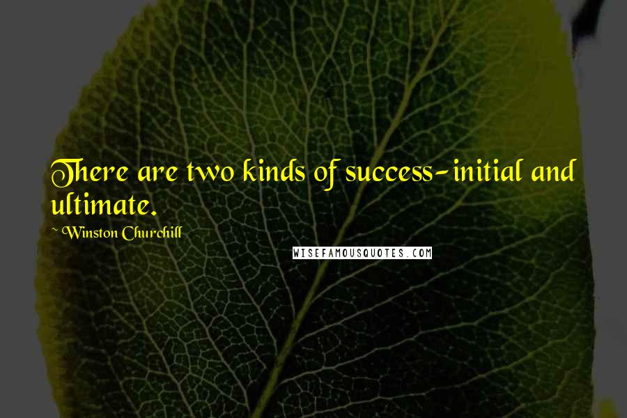 Winston Churchill Quotes: There are two kinds of success-initial and ultimate.