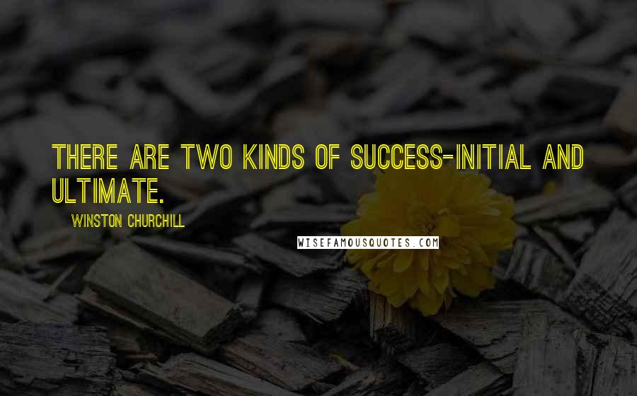 Winston Churchill Quotes: There are two kinds of success-initial and ultimate.