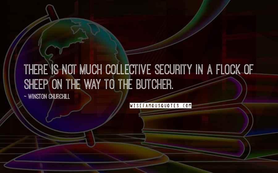 Winston Churchill Quotes: There is not much collective security in a flock of sheep on the way to the butcher.