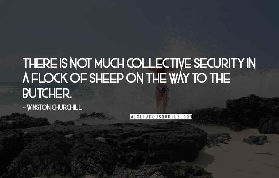 Winston Churchill Quotes: There is not much collective security in a flock of sheep on the way to the butcher.