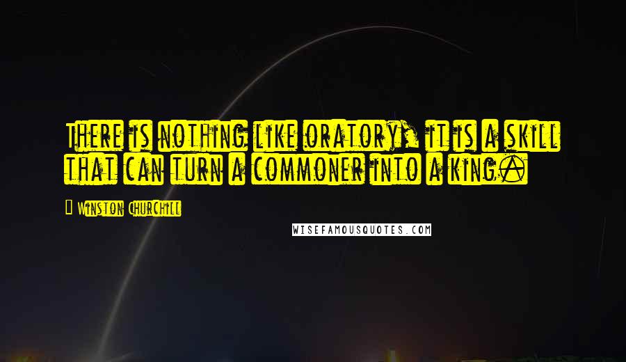 Winston Churchill Quotes: There is nothing like oratory, it is a skill that can turn a commoner into a king.