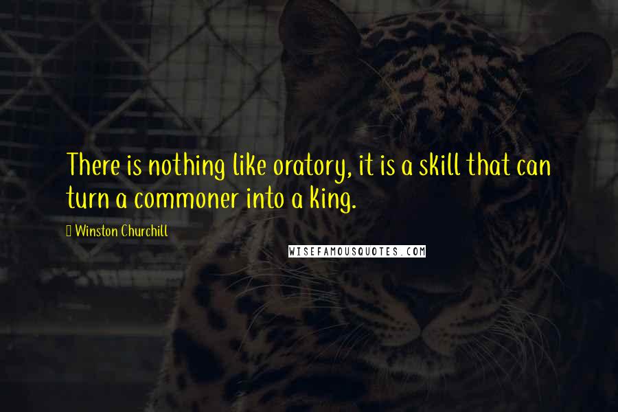 Winston Churchill Quotes: There is nothing like oratory, it is a skill that can turn a commoner into a king.