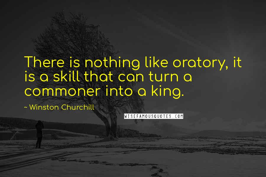 Winston Churchill Quotes: There is nothing like oratory, it is a skill that can turn a commoner into a king.