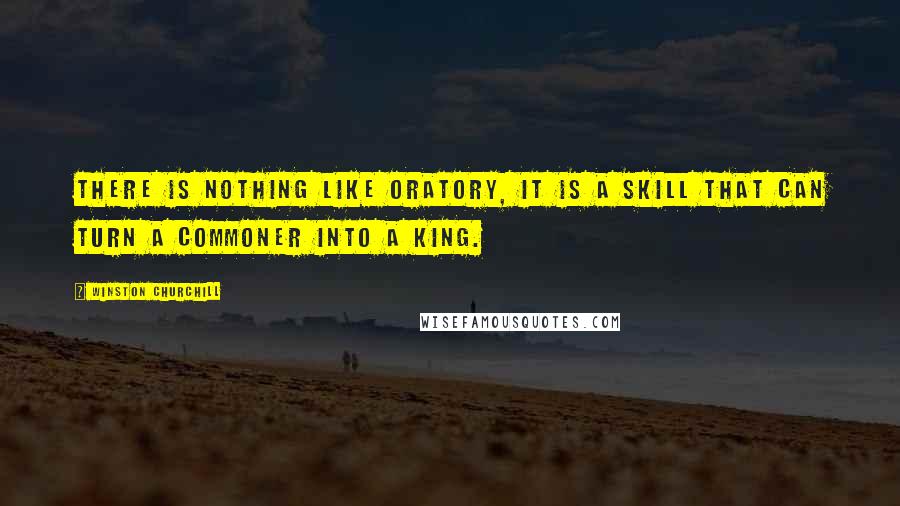 Winston Churchill Quotes: There is nothing like oratory, it is a skill that can turn a commoner into a king.