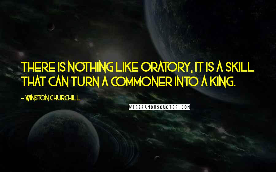 Winston Churchill Quotes: There is nothing like oratory, it is a skill that can turn a commoner into a king.