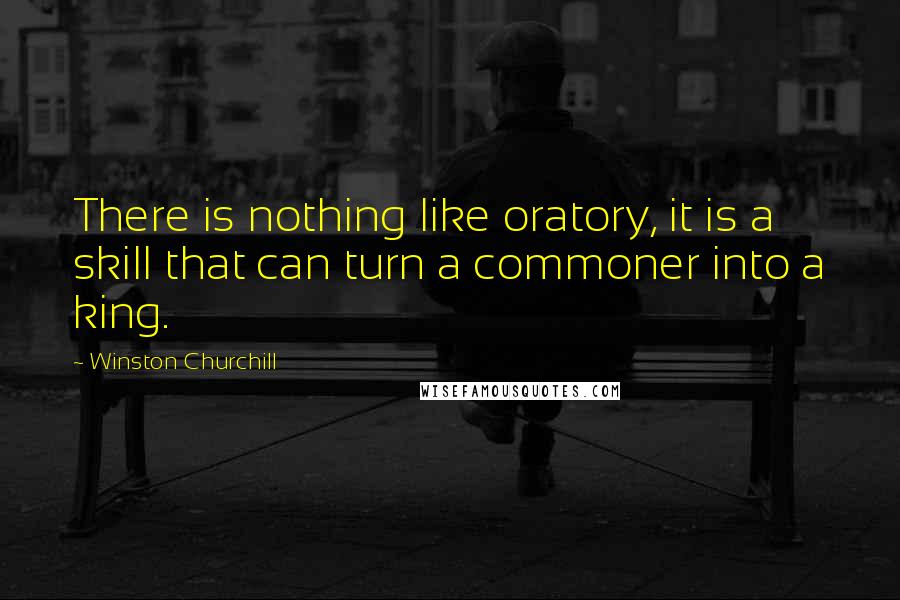 Winston Churchill Quotes: There is nothing like oratory, it is a skill that can turn a commoner into a king.