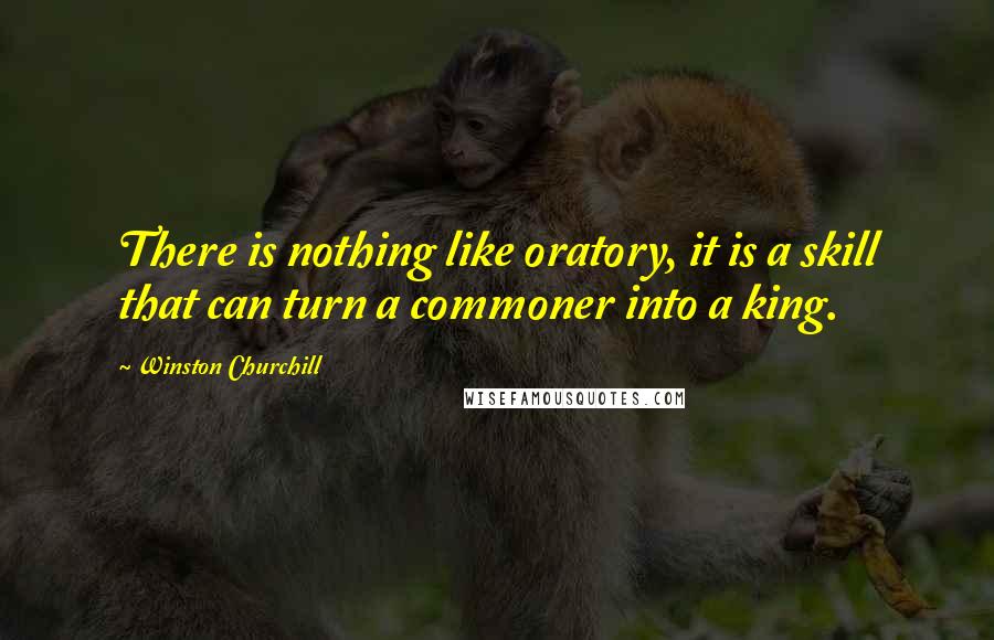 Winston Churchill Quotes: There is nothing like oratory, it is a skill that can turn a commoner into a king.