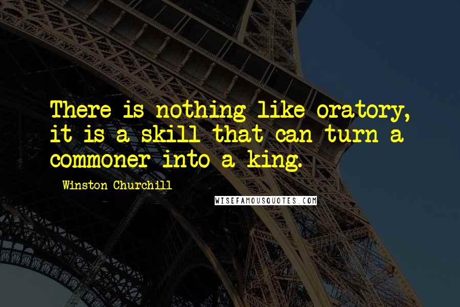 Winston Churchill Quotes: There is nothing like oratory, it is a skill that can turn a commoner into a king.