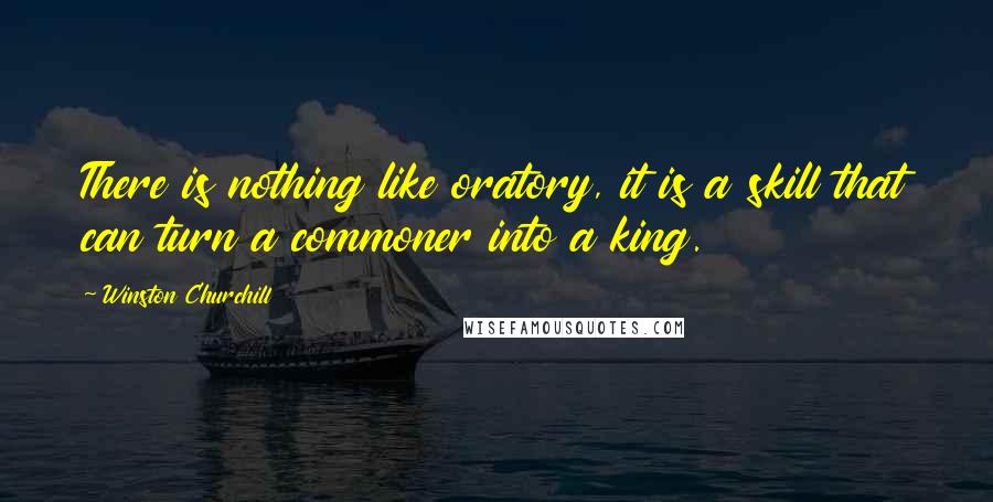 Winston Churchill Quotes: There is nothing like oratory, it is a skill that can turn a commoner into a king.