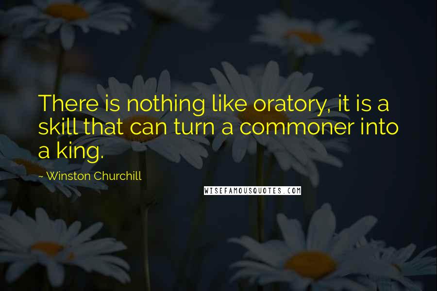 Winston Churchill Quotes: There is nothing like oratory, it is a skill that can turn a commoner into a king.