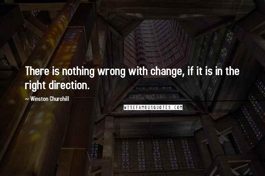 Winston Churchill Quotes: There is nothing wrong with change, if it is in the right direction.