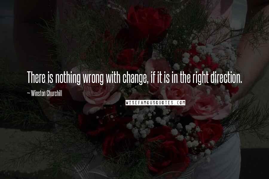Winston Churchill Quotes: There is nothing wrong with change, if it is in the right direction.