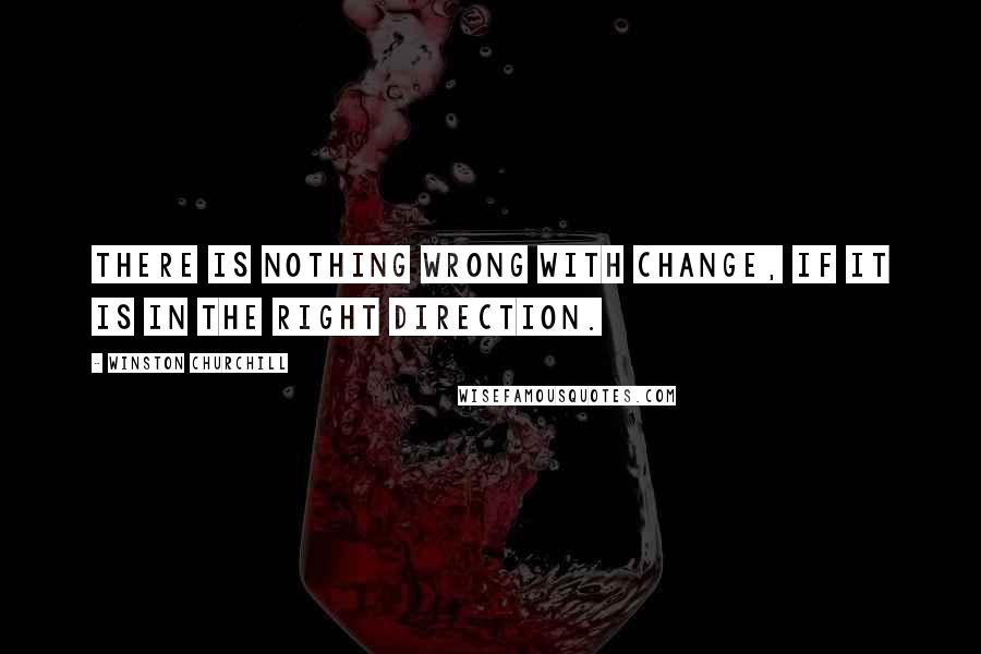 Winston Churchill Quotes: There is nothing wrong with change, if it is in the right direction.