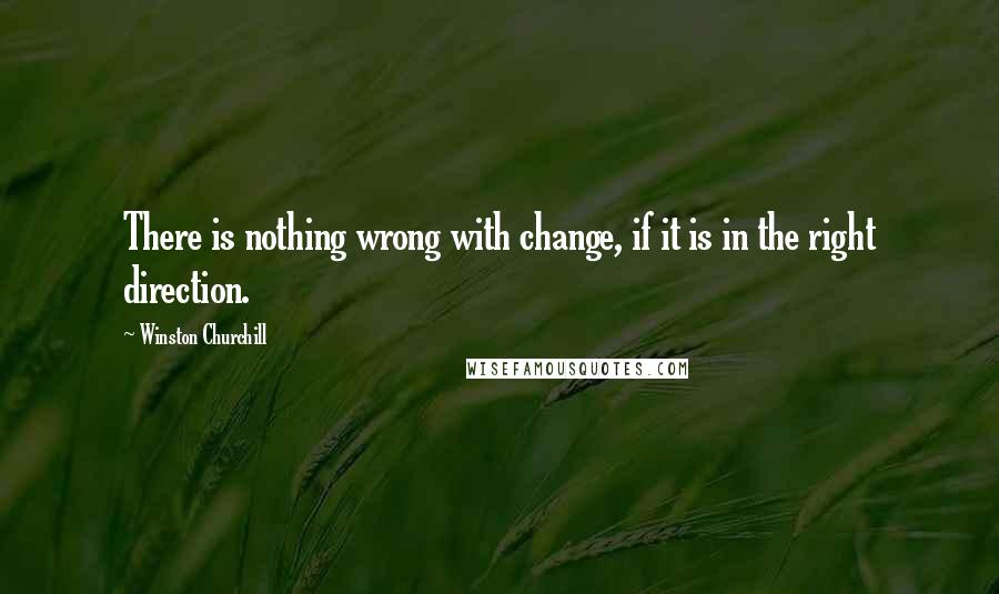 Winston Churchill Quotes: There is nothing wrong with change, if it is in the right direction.