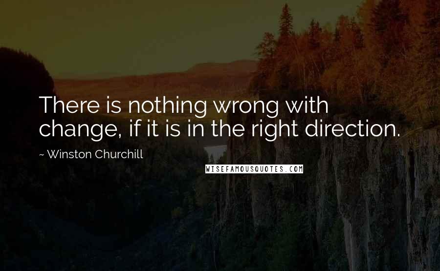 Winston Churchill Quotes: There is nothing wrong with change, if it is in the right direction.