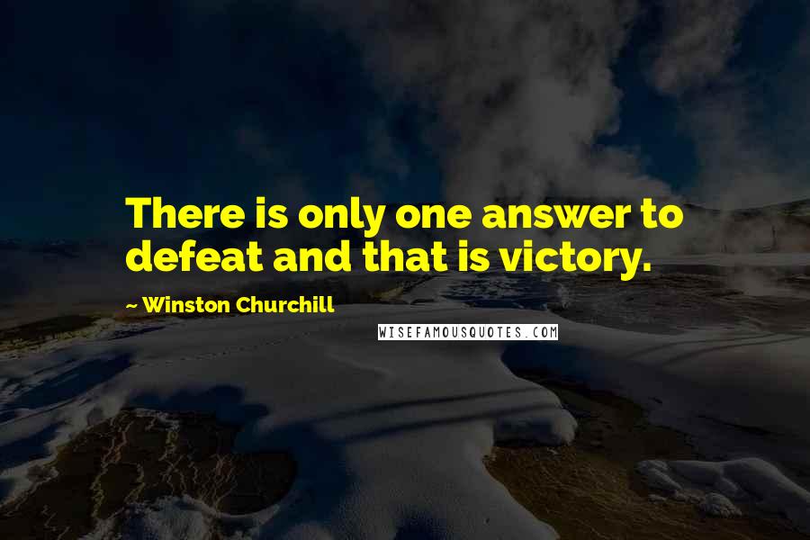 Winston Churchill Quotes: There is only one answer to defeat and that is victory.