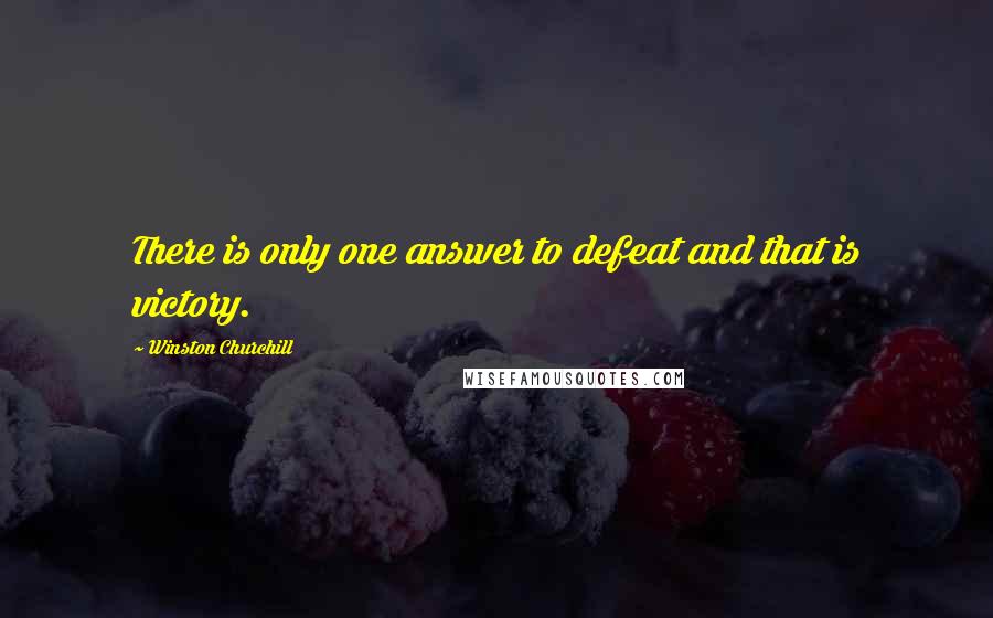 Winston Churchill Quotes: There is only one answer to defeat and that is victory.