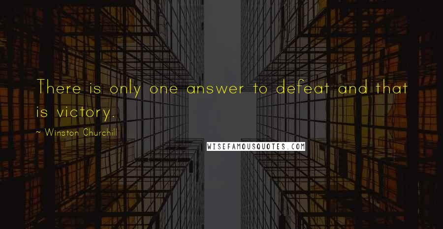 Winston Churchill Quotes: There is only one answer to defeat and that is victory.