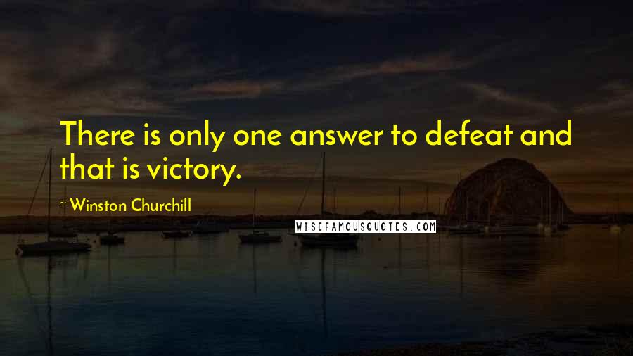 Winston Churchill Quotes: There is only one answer to defeat and that is victory.