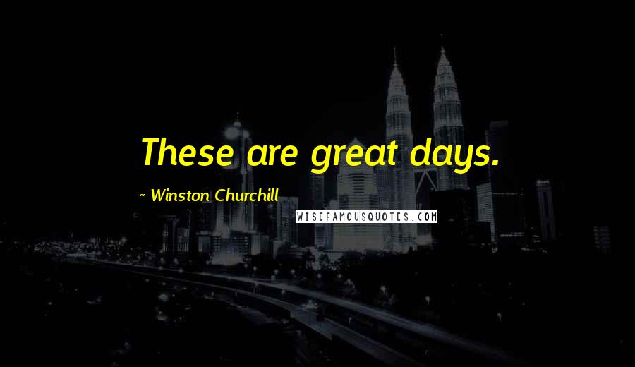 Winston Churchill Quotes: These are great days.