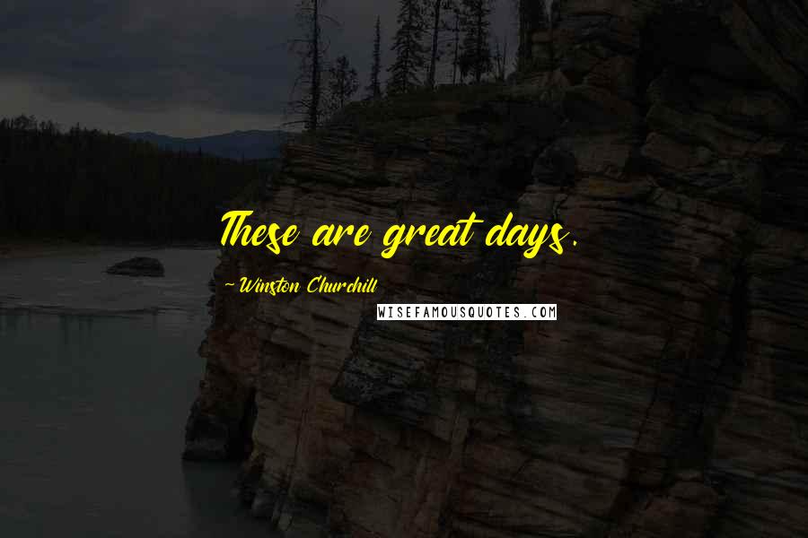 Winston Churchill Quotes: These are great days.