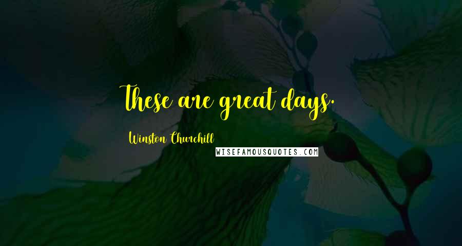 Winston Churchill Quotes: These are great days.