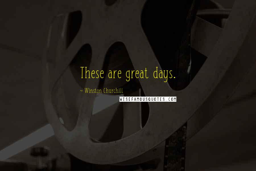 Winston Churchill Quotes: These are great days.