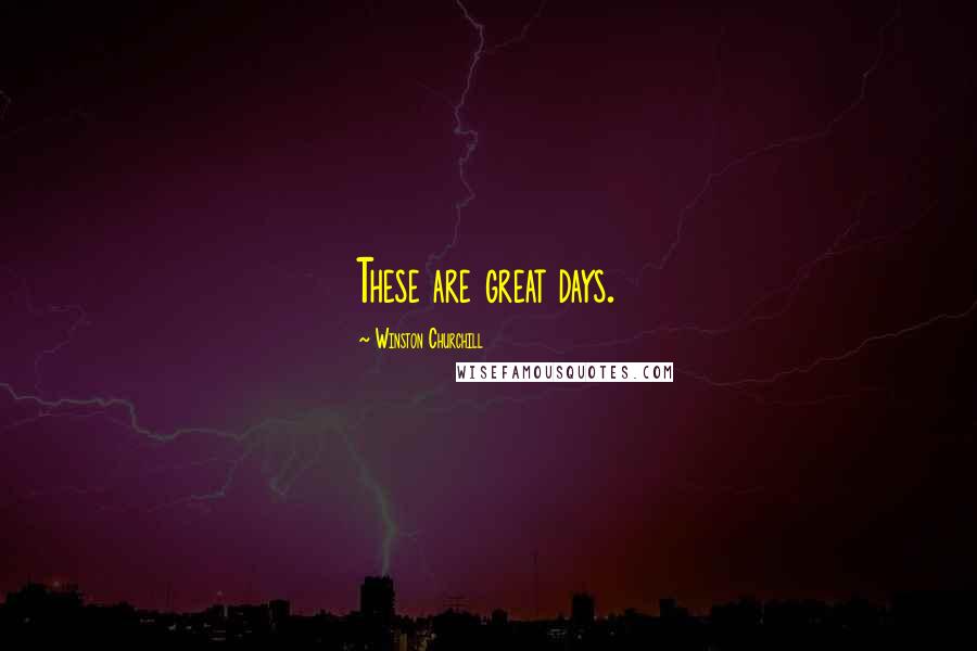 Winston Churchill Quotes: These are great days.