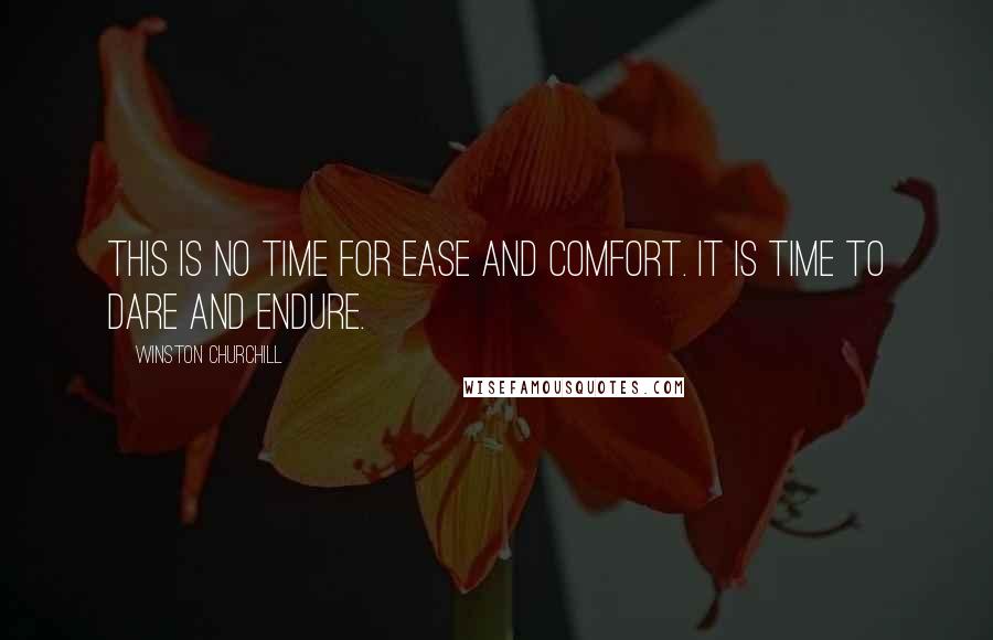 Winston Churchill Quotes: This is no time for ease and comfort. It is time to dare and endure.