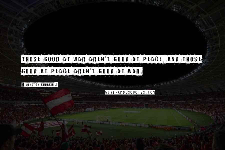 Winston Churchill Quotes: Those good at war aren't good at peace, and those good at peace aren't good at war.