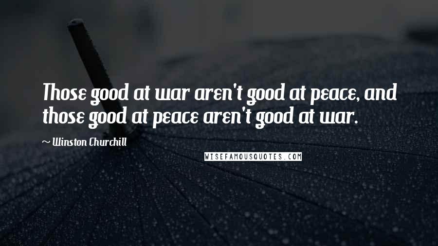 Winston Churchill Quotes: Those good at war aren't good at peace, and those good at peace aren't good at war.