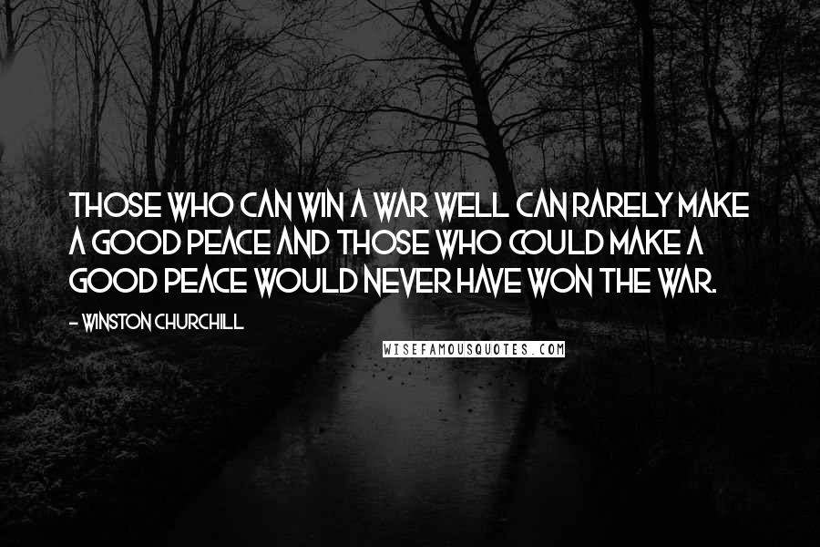 Winston Churchill Quotes: Those who can win a war well can rarely make a good peace and those who could make a good peace would never have won the war.
