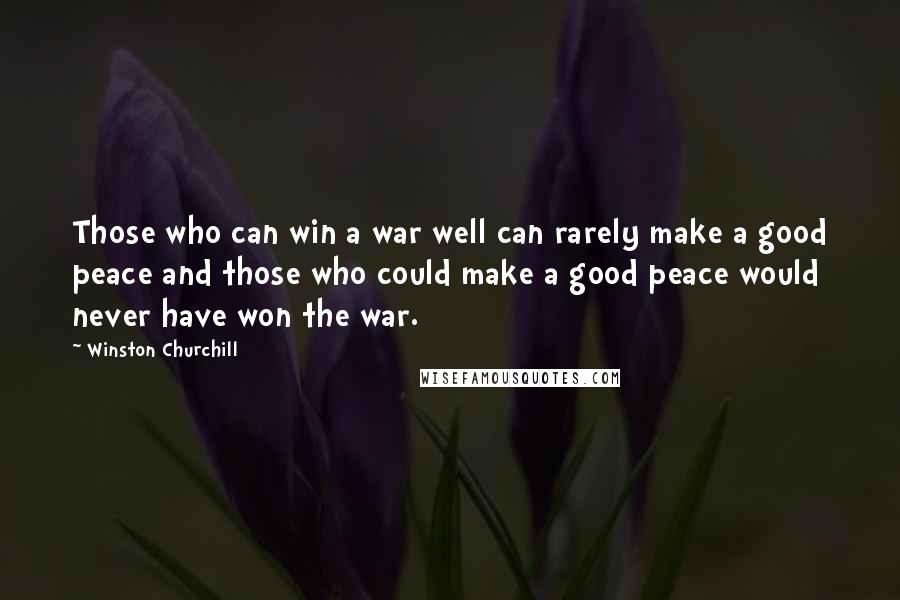 Winston Churchill Quotes: Those who can win a war well can rarely make a good peace and those who could make a good peace would never have won the war.