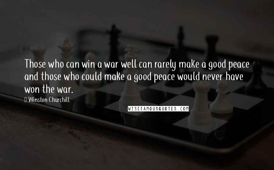 Winston Churchill Quotes: Those who can win a war well can rarely make a good peace and those who could make a good peace would never have won the war.