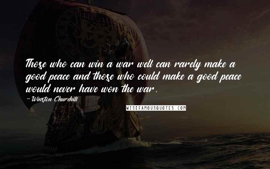 Winston Churchill Quotes: Those who can win a war well can rarely make a good peace and those who could make a good peace would never have won the war.