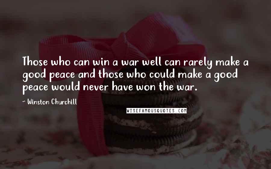 Winston Churchill Quotes: Those who can win a war well can rarely make a good peace and those who could make a good peace would never have won the war.