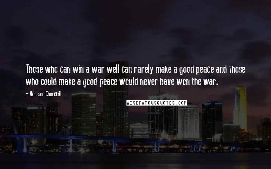 Winston Churchill Quotes: Those who can win a war well can rarely make a good peace and those who could make a good peace would never have won the war.