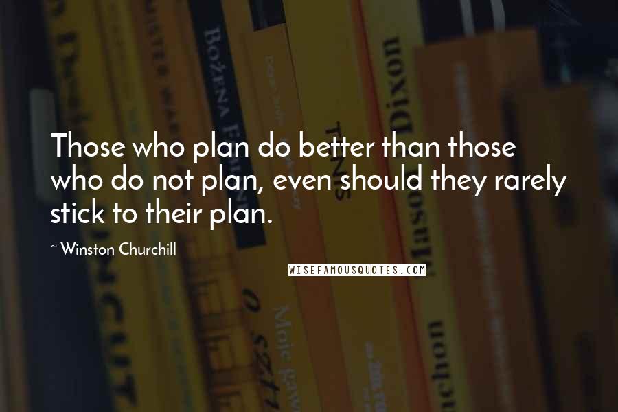 Winston Churchill Quotes: Those who plan do better than those who do not plan, even should they rarely stick to their plan.