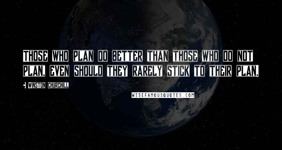 Winston Churchill Quotes: Those who plan do better than those who do not plan, even should they rarely stick to their plan.