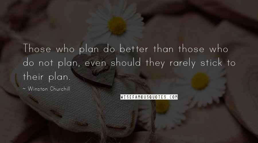 Winston Churchill Quotes: Those who plan do better than those who do not plan, even should they rarely stick to their plan.