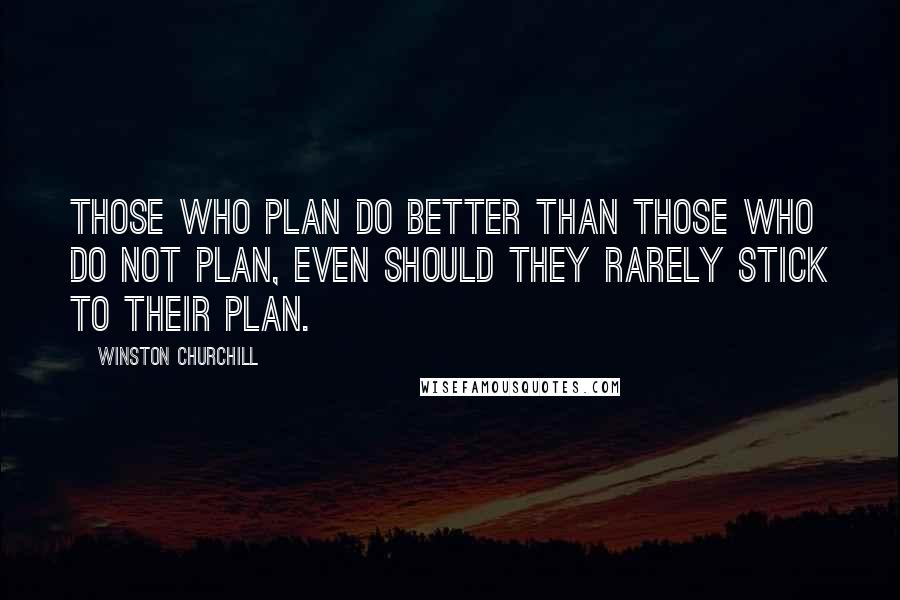 Winston Churchill Quotes: Those who plan do better than those who do not plan, even should they rarely stick to their plan.