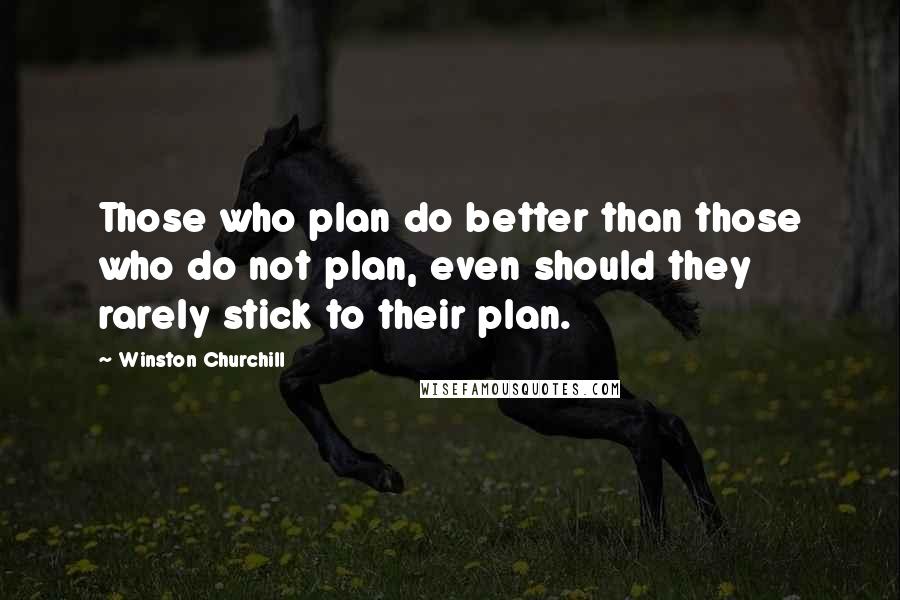 Winston Churchill Quotes: Those who plan do better than those who do not plan, even should they rarely stick to their plan.