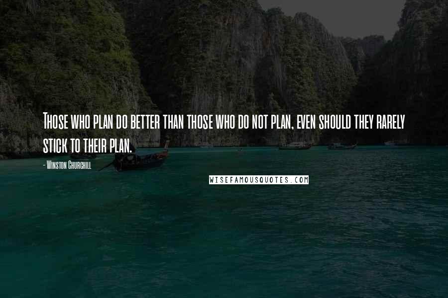 Winston Churchill Quotes: Those who plan do better than those who do not plan, even should they rarely stick to their plan.