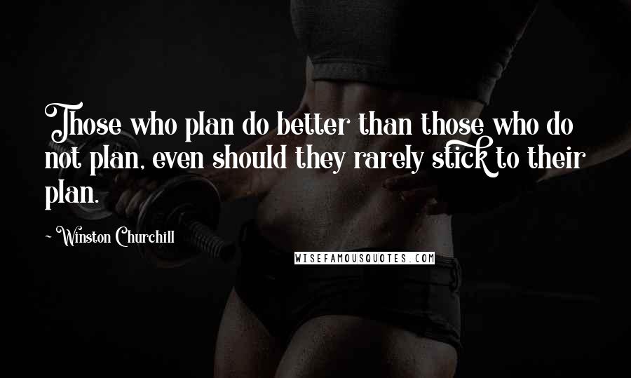 Winston Churchill Quotes: Those who plan do better than those who do not plan, even should they rarely stick to their plan.