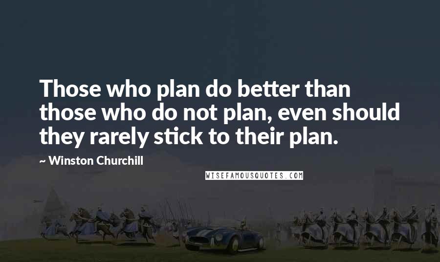 Winston Churchill Quotes: Those who plan do better than those who do not plan, even should they rarely stick to their plan.