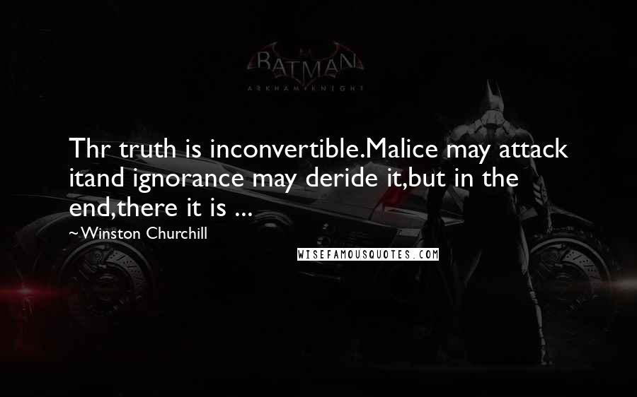 Winston Churchill Quotes: Thr truth is inconvertible.Malice may attack itand ignorance may deride it,but in the end,there it is ...