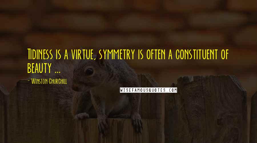 Winston Churchill Quotes: Tidiness is a virtue, symmetry is often a constituent of beauty ...