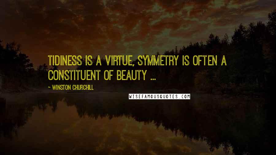 Winston Churchill Quotes: Tidiness is a virtue, symmetry is often a constituent of beauty ...