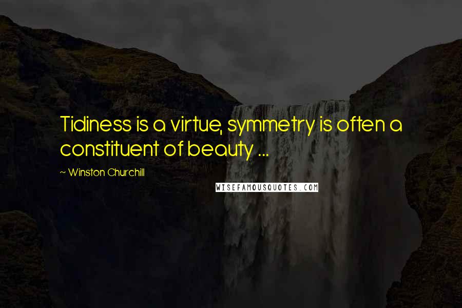 Winston Churchill Quotes: Tidiness is a virtue, symmetry is often a constituent of beauty ...